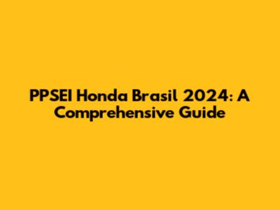 PPSEI Honda Brasil 2024: A Comprehensive Guide