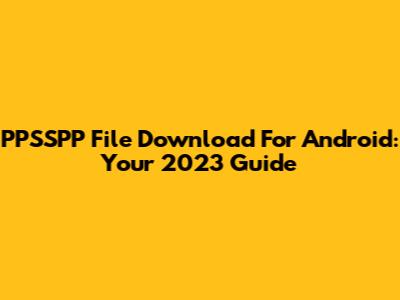 PPSSPP File Download For Android: Your 2023 Guide