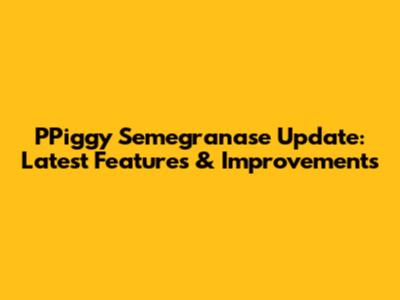 PPiggy Semegranase Update: Latest Features & Improvements