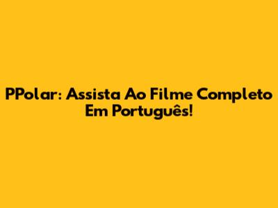 PPolar: Assista Ao Filme Completo Em Português!
