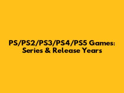 PS/PS2/PS3/PS4/PS5 Games: Series & Release Years