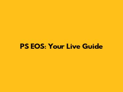 PS EOS: Your Live Guide