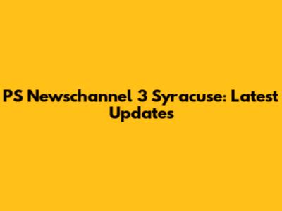 PS Newschannel 3 Syracuse: Latest Updates