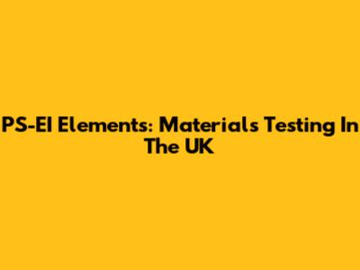 PS-EI Elements: Materials Testing In The UK