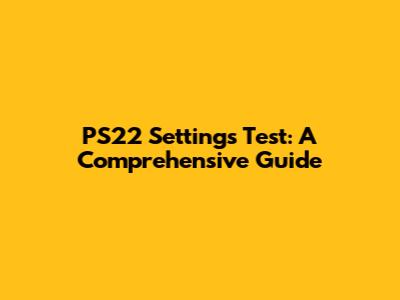 PS22 Settings Test: A Comprehensive Guide