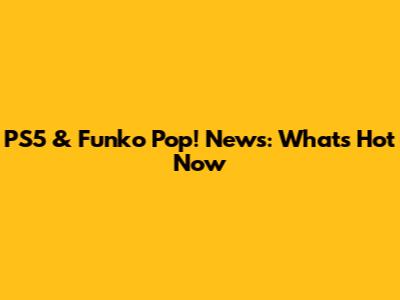 PS5 & Funko Pop! News: What's Hot Now