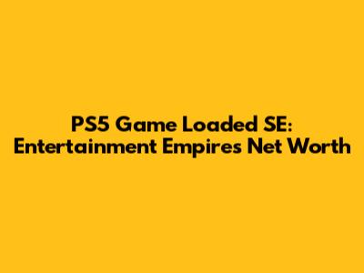 PS5 Game Loaded SE: Entertainment Empire's Net Worth