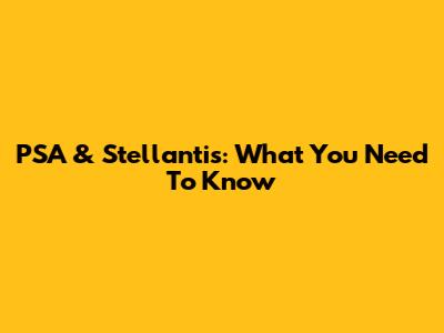 PSA & Stellantis: What You Need To Know