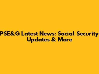 PSE&G Latest News: Social Security Updates & More
