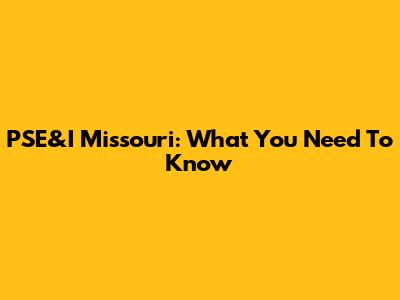 PSE&I Missouri: What You Need To Know