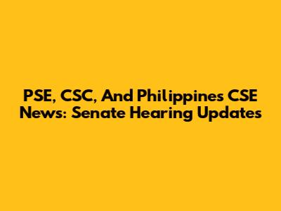 PSE, CSC, And Philippines CSE News: Senate Hearing Updates