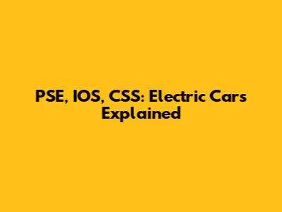PSE, IOS, CSS: Electric Cars Explained
