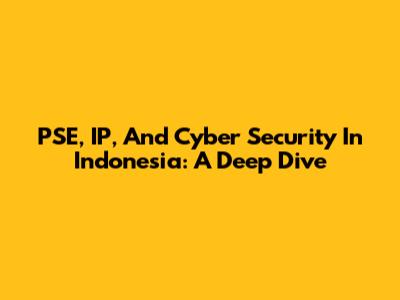 PSE, IP, And Cyber Security In Indonesia: A Deep Dive