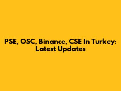 PSE, OSC, Binance, CSE In Turkey: Latest Updates