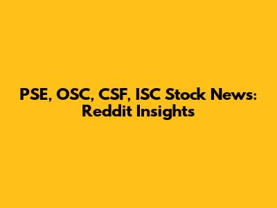 PSE, OSC, CSF, ISC Stock News: Reddit Insights