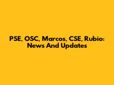 PSE, OSC, Marcos, CSE, Rubio: News And Updates
