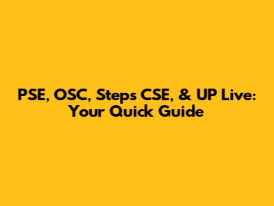 PSE, OSC, Steps CSE, & UP Live: Your Quick Guide