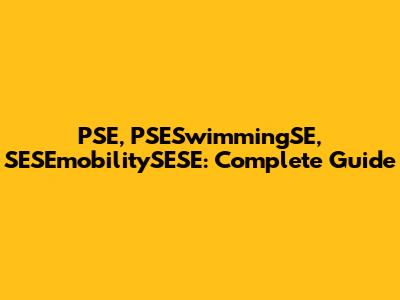 PSE, PSESwimmingSE, SESEmobilitySESE: Complete Guide