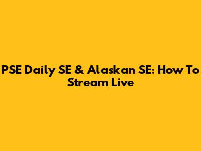 PSE Daily SE & Alaskan SE: How To Stream Live