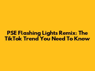 PSE Flashing Lights Remix: The TikTok Trend You Need To Know