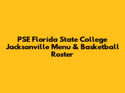 PSE Florida State College Jacksonville Menu & Basketball Roster