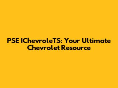 PSE IChevroleTS: Your Ultimate Chevrolet Resource