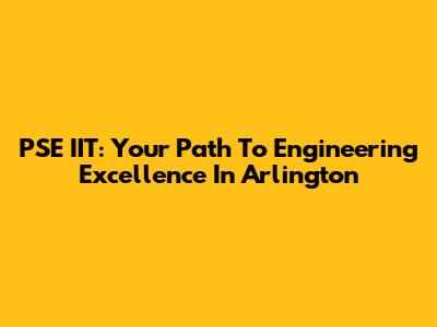 PSE IIT: Your Path To Engineering Excellence In Arlington