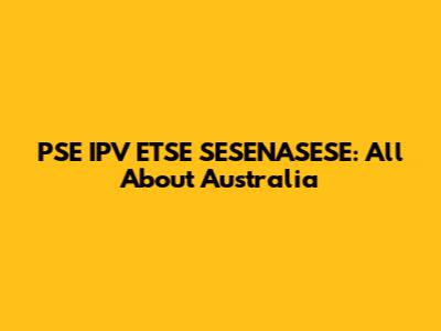 PSE IPV ETSE SESENASESE: All About Australia