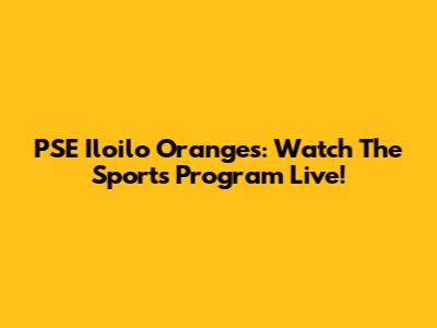 PSE Iloilo Oranges: Watch The Sports Program Live!