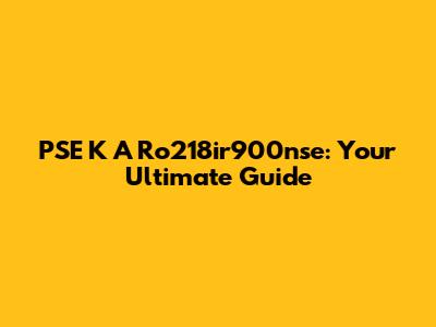 PSE K A Ro218ir900nse: Your Ultimate Guide