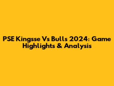 PSE Kingsse Vs Bulls 2024: Game Highlights & Analysis