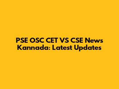 PSE OSC CET VS CSE News Kannada: Latest Updates