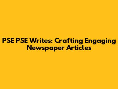 PSE PSE Writes: Crafting Engaging Newspaper Articles