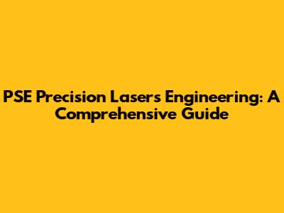 PSE Precision Lasers Engineering: A Comprehensive Guide