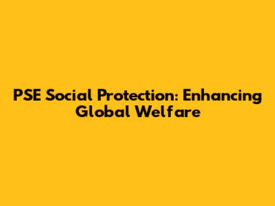 PSE Social Protection: Enhancing Global Welfare