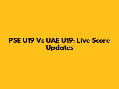 PSE U19 Vs UAE U19: Live Score Updates