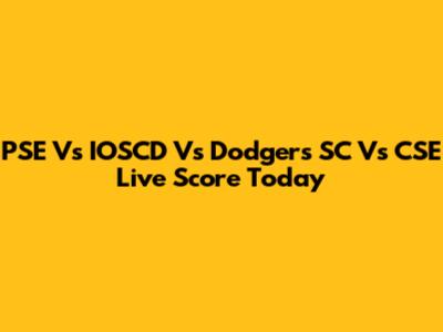 PSE Vs IOSCD Vs Dodgers SC Vs CSE Live Score Today