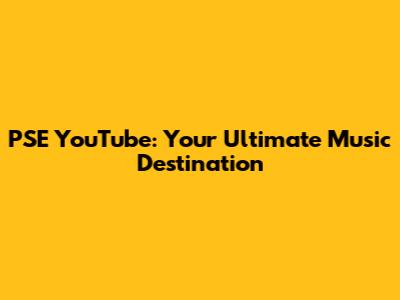 PSE YouTube: Your Ultimate Music Destination