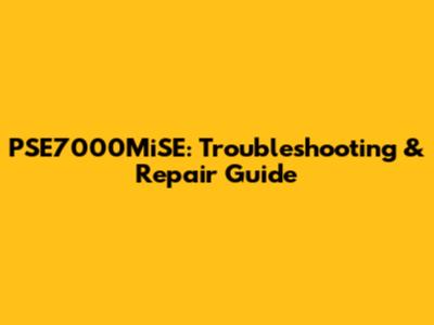 PSE7000MiSE: Troubleshooting & Repair Guide