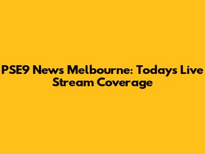 PSE9 News Melbourne: Today's Live Stream Coverage