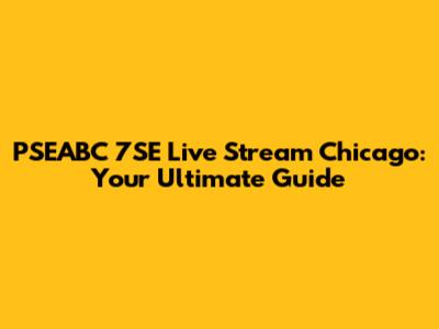 PSEABC 7SE Live Stream Chicago: Your Ultimate Guide