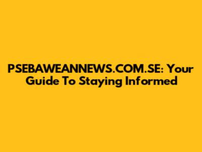 PSEBAWEANNEWS.COM.SE: Your Guide To Staying Informed