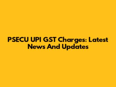 PSECU UPI GST Charges: Latest News And Updates