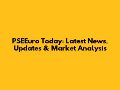 PSEEuro Today: Latest News, Updates & Market Analysis