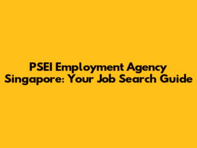 PSEI Employment Agency Singapore: Your Job Search Guide