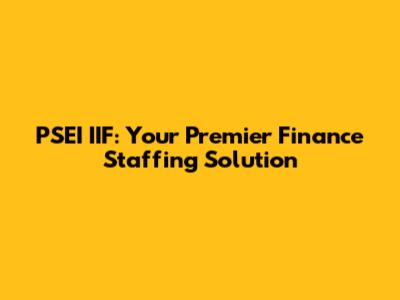 PSEI IIF: Your Premier Finance Staffing Solution