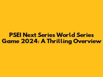 PSEI Next Series World Series Game 2024: A Thrilling Overview
