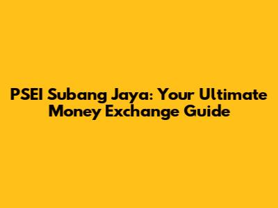 PSEI Subang Jaya: Your Ultimate Money Exchange Guide
