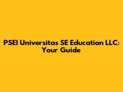 PSEI Universitas SE Education LLC: Your Guide