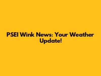 PSEI Wink News: Your Weather Update!